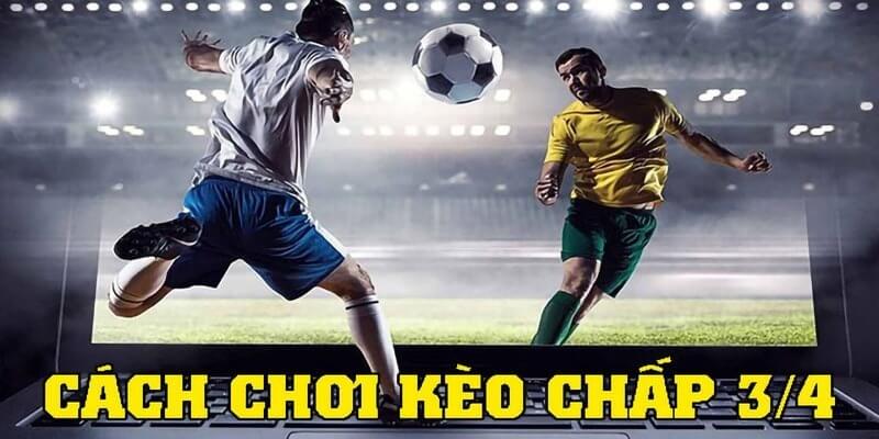 cách bắt kèo chấp 3/4 hiệu quả