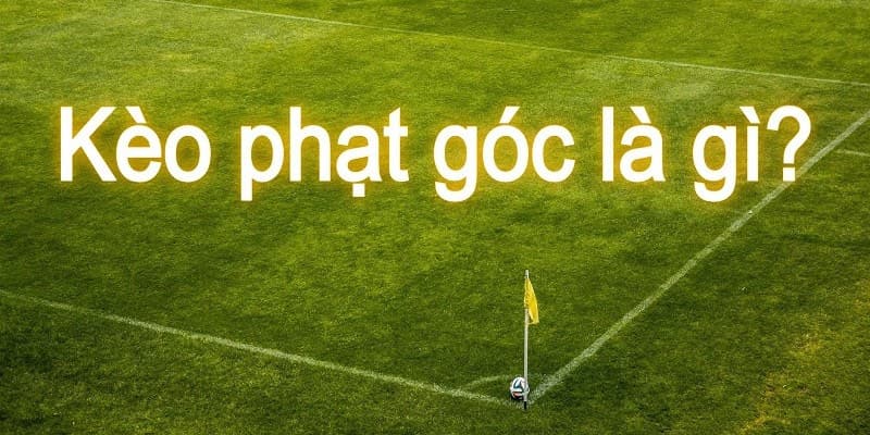 Khái niệm kèo phạt góc là gì?