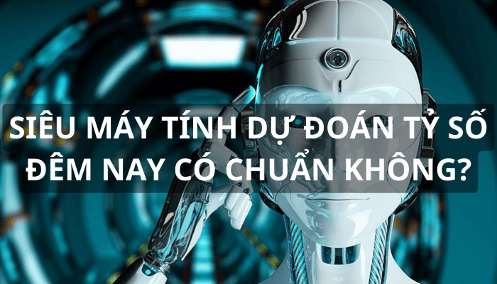 siêu máy tính dự đoán tỷ số bóng đá đêm nay có chuẩn không?